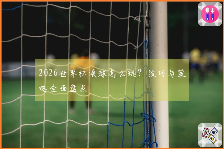 2026世界杯滚球怎么玩？技巧与策略全面盘点