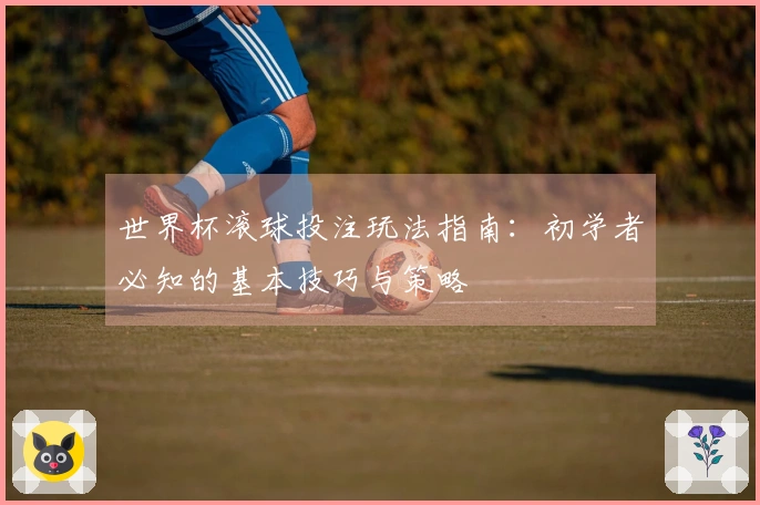 世界杯滚球投注玩法指南：初学者必知的基本技巧与策略