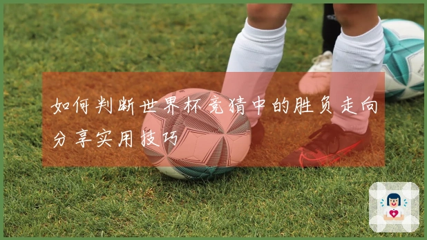 如何判断世界杯竞猜中的胜负走向分享实用技巧