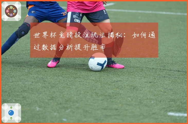 世界杯竞猜投注玩法揭秘：如何通过数据分析提升胜率