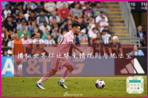 揭秘世界杯让球竞猜规则与玩法宝典
