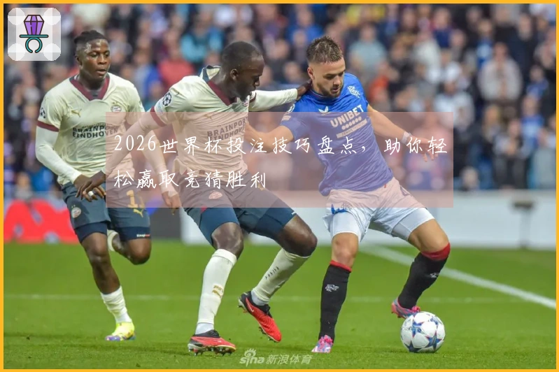 2026世界杯投注技巧盘点，助你轻松赢取竞猜胜利