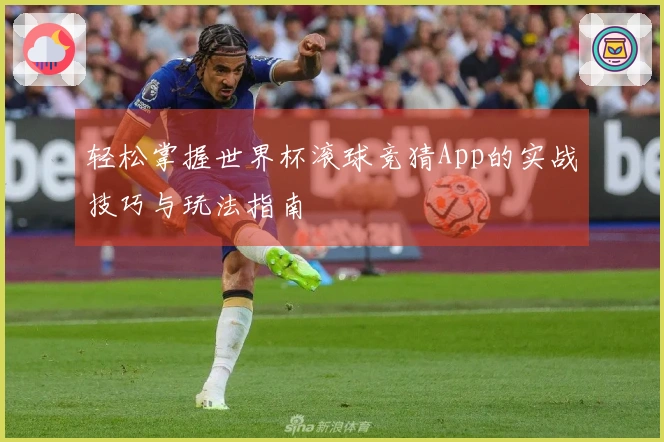 轻松掌握世界杯滚球竞猜App的实战技巧与玩法指南