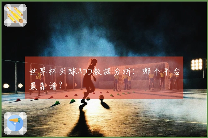 世界杯买球App数据分析：哪个平台最靠谱？