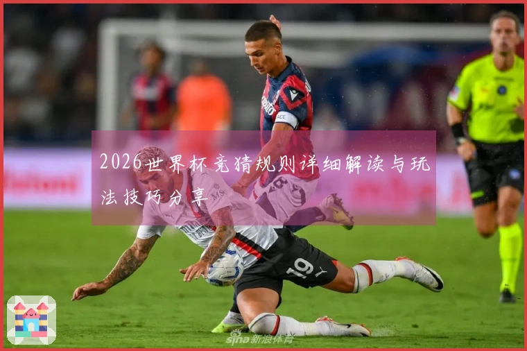 2026世界杯竞猜规则详细解读与玩法技巧分享