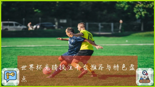 世界杯竞猜投注平台推荐与特色盘点