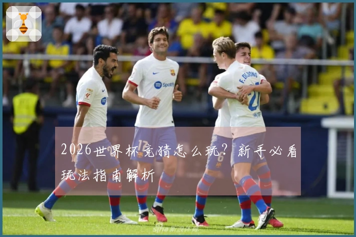 2026世界杯竞猜怎么玩？新手必看玩法指南解析