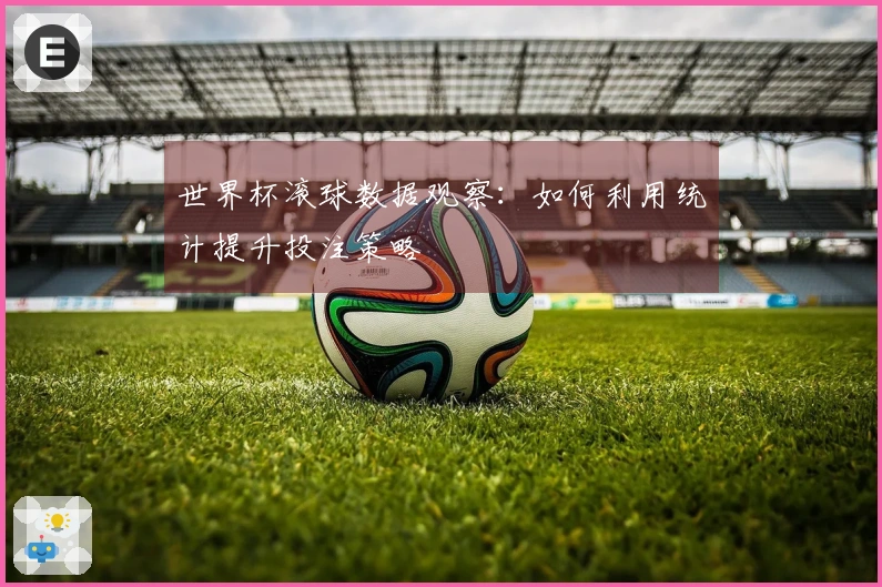 世界杯滚球数据观察：如何利用统计提升投注策略