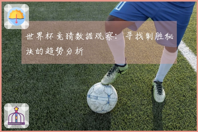 世界杯竞猜数据观察：寻找制胜秘诀的趋势分析