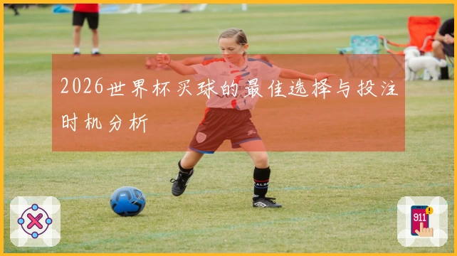 2026世界杯买球的最佳选择与投注时机分析