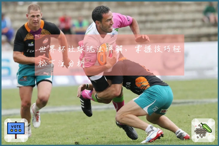 世界杯让球玩法详解，掌握技巧轻松下注分析