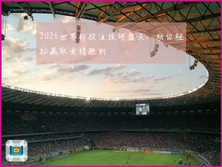 2026世界杯投注技巧盘点，助你轻松赢取竞猜胜利
