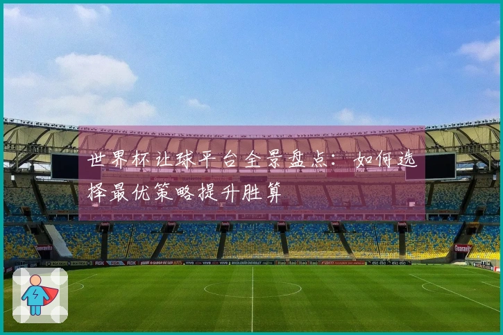 世界杯让球平台全景盘点：如何选择最优策略提升胜算