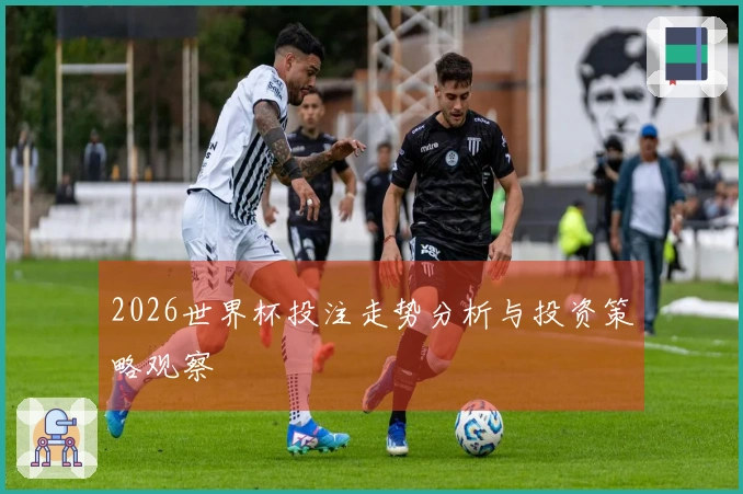 2026世界杯投注走势分析与投资策略观察