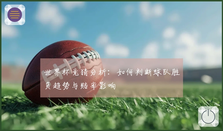 世界杯竞猜分析：如何判断球队胜负趋势与赔率影响