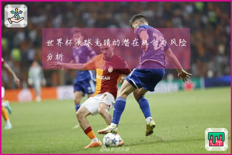 世界杯滚球竞猜的潜在机会与风险分析