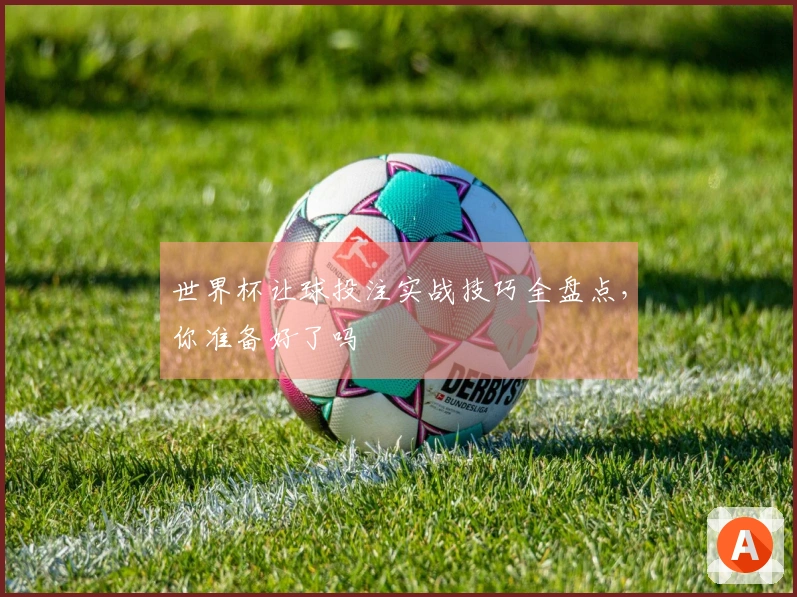世界杯让球投注实战技巧全盘点，你准备好了吗