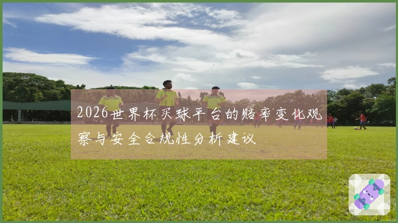 2026世界杯买球平台的赔率变化观察与安全合规性分析建议