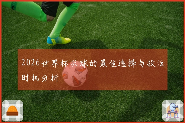 2026世界杯买球的最佳选择与投注时机分析