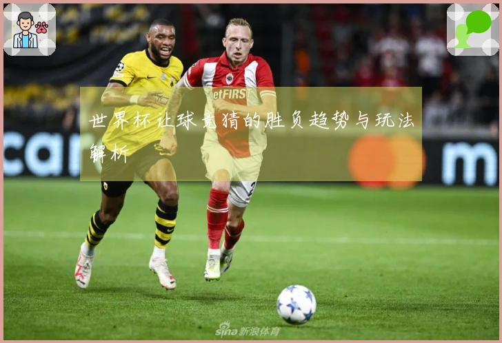 世界杯让球竞猜的胜负趋势与玩法解析