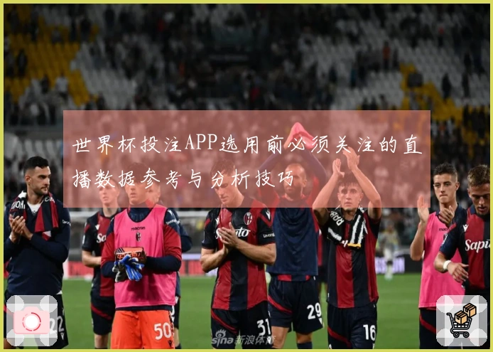 世界杯投注APP选用前必须关注的直播数据参考与分析技巧