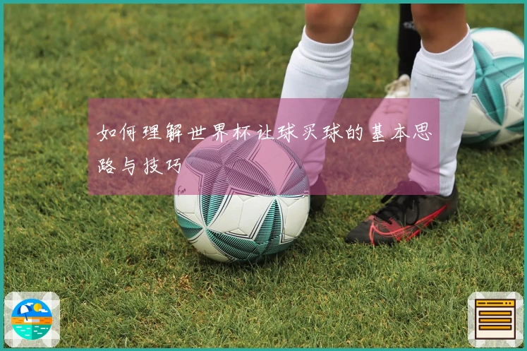 如何理解世界杯让球买球的基本思路与技巧