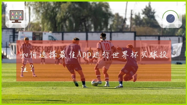 如何选择最佳App进行世界杯买球投注？