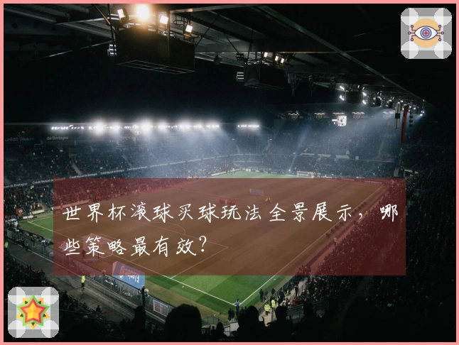 世界杯滚球买球玩法全景展示，哪些策略最有效？