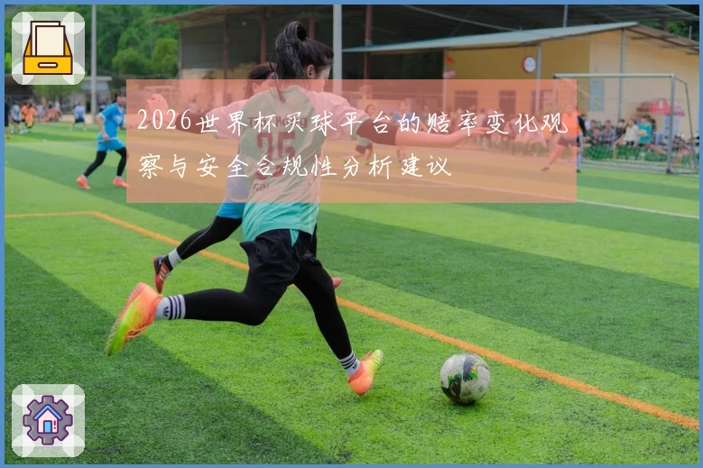 2026世界杯买球平台的赔率变化观察与安全合规性分析建议