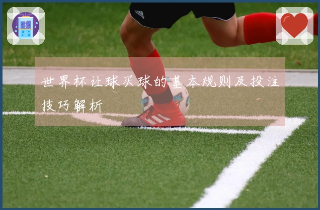 世界杯让球买球的基本规则及投注技巧解析