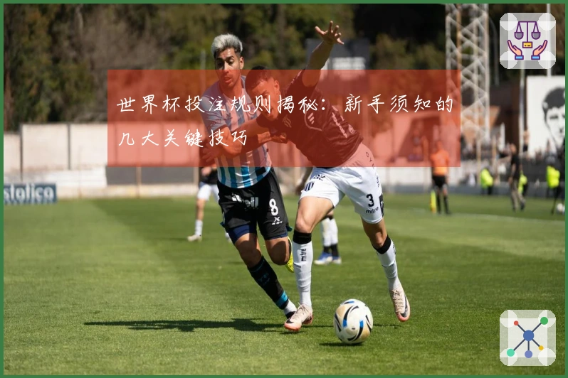 世界杯投注规则揭秘：新手须知的几大关键技巧