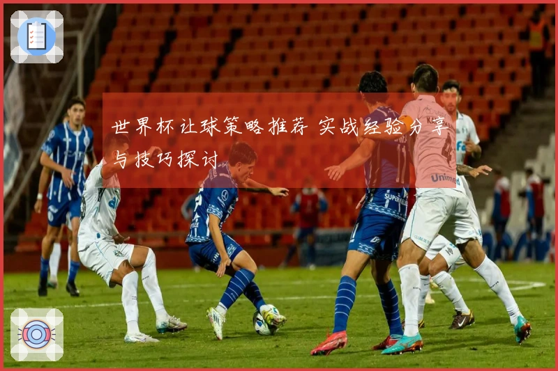世界杯让球策略推荐 实战经验分享与技巧探讨