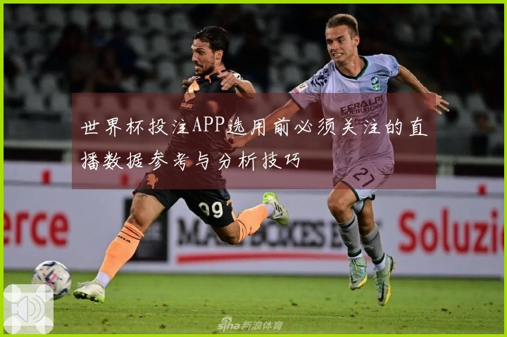 世界杯投注APP选用前必须关注的直播数据参考与分析技巧