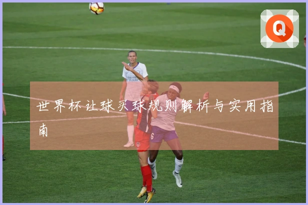 世界杯让球买球规则解析与实用指南