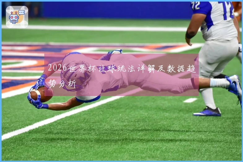 2026世界杯让球玩法详解及数据趋势分析